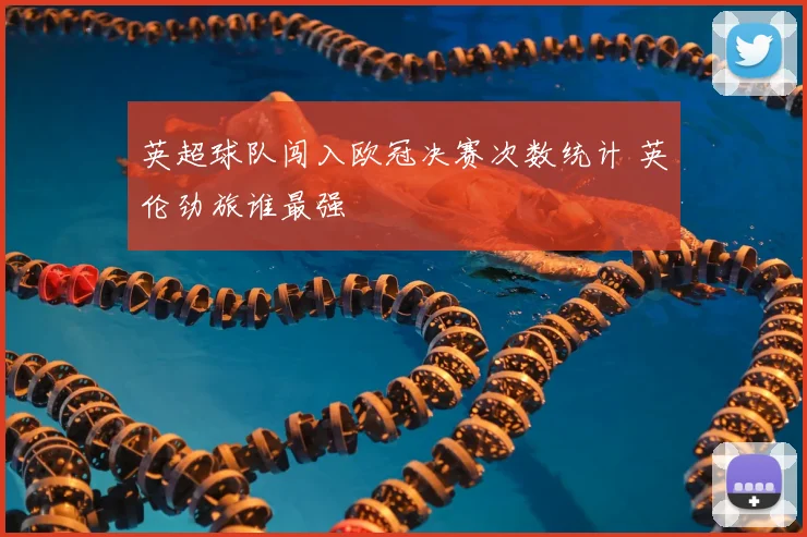 英超球队闯入欧冠决赛次数统计 英伦劲旅谁最强