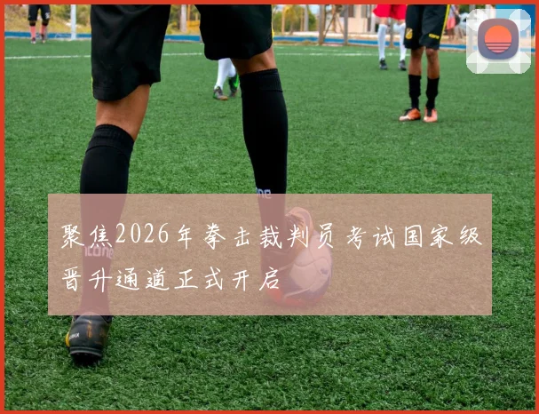 聚焦2026年拳击裁判员考试国家级晋升通道正式开启