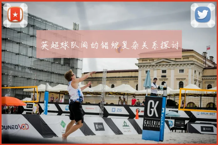 英超球队间的错综复杂关系探讨