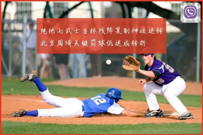 绝地七武士吉林残阵复制神迹逆转北京周琦关键罚球低迷成转折