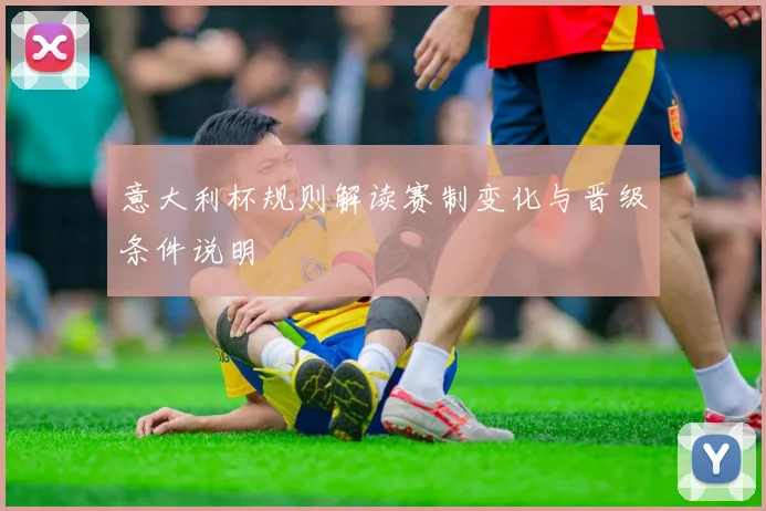 意大利杯规则解读赛制变化与晋级条件说明