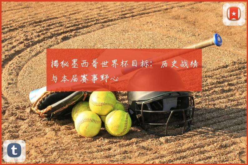 揭秘墨西哥世界杯目标：历史战绩与本届赛事野心