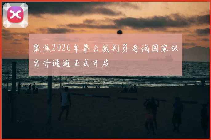 聚焦2026年拳击裁判员考试国家级晋升通道正式开启